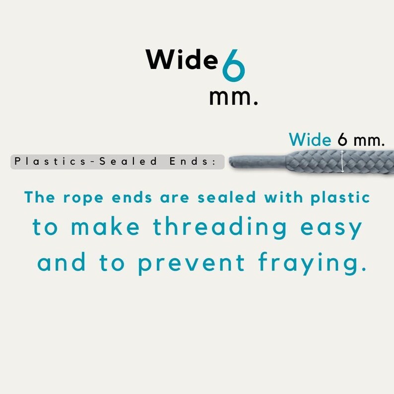May include: A gray braided rope with a width of 6 mm. The text reads: Wide 6 mm. Plastics-Sealed Ends: The rope ends are sealed with plastic to make threading easy and to prevent fraying. The image highlights the 6 mm width and the sealed tip.
