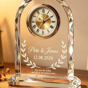 May include: An arched clear crystal mantel clock with a gold-toned circular face featuring Roman numerals. The glass surface is etched with the names Pete & Jones, the date 12.08.2026, and the text You are my today and all of my tomorrows.