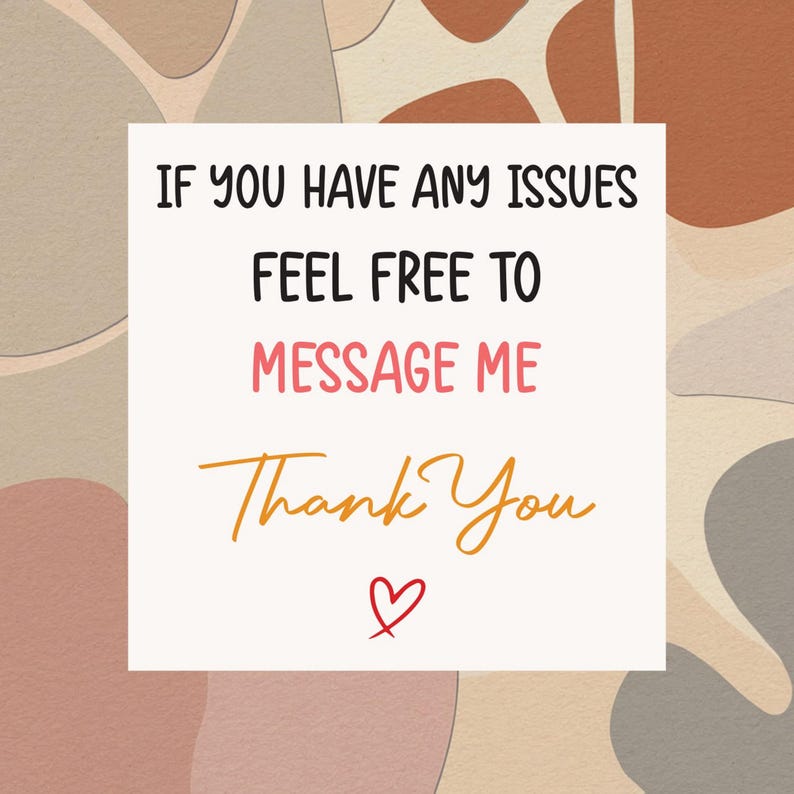 May include: A white card with the text "IF YOU HAVE ANY ISSUES FEEL FREE TO MESSAGE ME Thank You" in black, pink, and orange lettering. A small red heart is at the bottom. The background has a neutral color palette.
