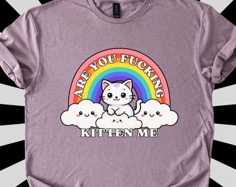 Are You F*cking Kitten Me Shirt, Unhinged Inappropriate Shirt