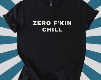 Zero F'kin Chill Shirt, Funny Sarcastic Inappropriate Tee