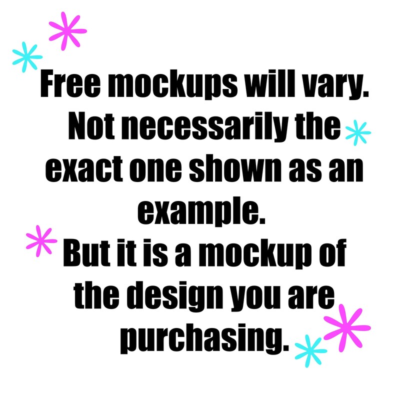 May include: A white graphic with black text that reads: Free mockups will vary. Not necessarily the exact one shown as an example. But it is a mockup of the design you are purchasing. The text is surrounded by small pink and light blue star-shaped icons.
