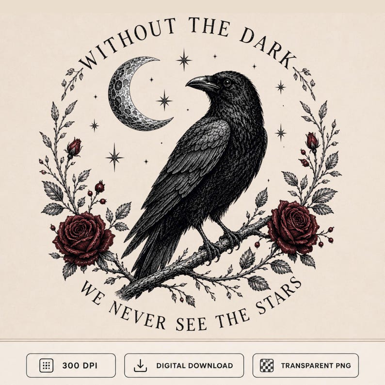 May include: A black and white illustration of a raven perched on a branch, surrounded by a circular wreath of dark red roses and leaves. Above the bird is a crescent moon and stars. The text reads, WITHOUT THE DARK WE NEVER SEE THE STARS.