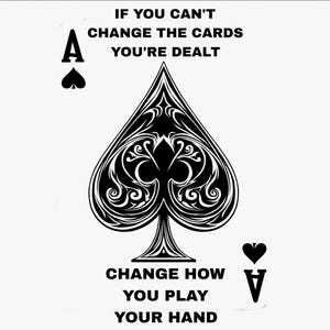Puede incluir: Gráfico en blanco y negro de un as de picas con el texto: "IF YOU CAN'T CHANGE THE CARDS YOU'RE DEALT CHANGE HOW YOU PLAY YOUR HAND". El diseño es sencillo y llamativo.