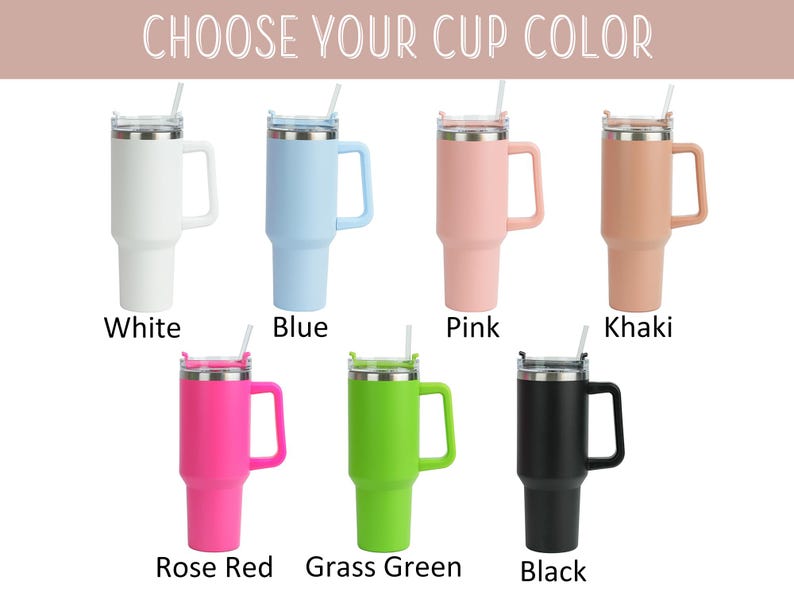 May include: A selection of insulated tumblers in various colors, each with a handle, lid, and straw. Colors include white, blue, pink, khaki, rose red, grass green, and black. The text "CHOOSE YOUR CUP COLOR" is at the top.