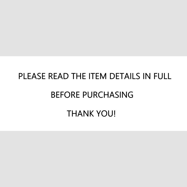 May include: White rectangular graphic with the text: "PLEASE READ THE ITEM DETAILS IN FULL BEFORE PURCHASING THANK YOU!" The text is in a black, sans-serif font. The background is a light gray.