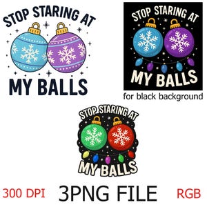 May include: A graphic design featuring two Christmas ornaments with the text "STOP STARING AT MY BALLS". The ornaments are blue and purple, each with a snowflake design. The image includes the text "300 DPI 3PNG FILE RGB".