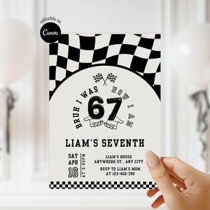 May include: A black and white race car themed birthday invitation. The invitation features a checkered flag design, the text "BRUH I WAS 67 NOW I AM", and "Liam's Seventh". The date and time are also included.