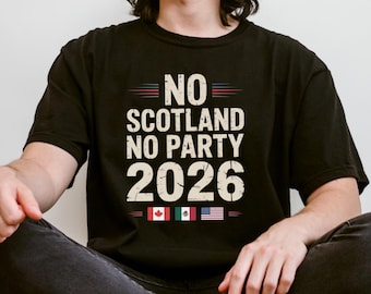 May include: Black t-shirt with the text "NO SCOTLAND NO PARTY 2026" in a distressed white font. The design includes horizontal red and blue lines above the text and flags of Canada, Mexico, and the United States below.