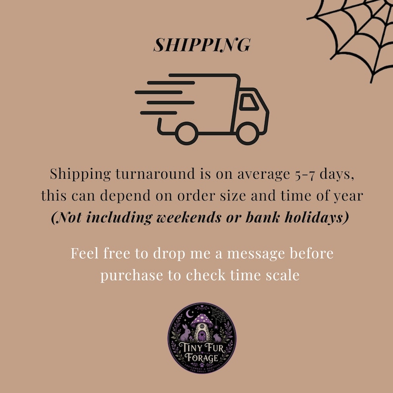 Puede incluir: Un gr&aacute;fico informativo de color tostado con un dibujo lineal negro de un cami&oacute;n de reparto y una telara&ntilde;a en la esquina. El texto dice SHIPPING, Shipping turnaround is on average 5-7 days, this can depend on order size and time of year (Not including weekends or bank holidays), Feel free to drop me a message before purchase to check time scale, y un logotipo circular de Tiny Fur Forage.