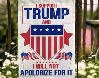 I Support Trump And I Will Not Apologize For It Outdoor Garden Flag