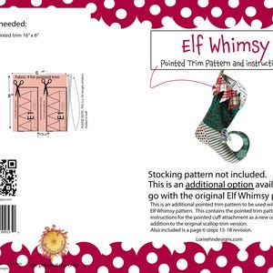May include: A printable pattern for a pointed trim elf stocking. The pattern is for an additional option to be used with the original Elf Whimsy pattern. The pattern includes instructions for the pointed cuff attachment and a page 6 steps 15-18 revision. The pattern is for a pointed trim that is 16 inches by 6 inches.