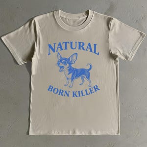 Natural Born Killer Shirt - Chihuahua Shirt - Funny Dog T-Shirt - Humor Tee - Gift for Dog Owner