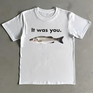 It Was You Fish Shirt - Funny Fish Graphic T-Shirt - Fish Meme Shirt - Funny Tee - Dumb Shirt