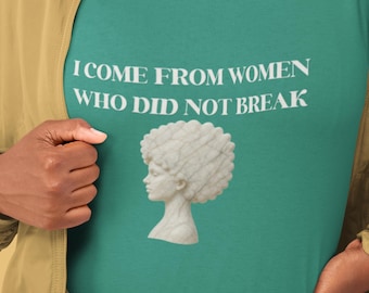I Come From Women Who Did Not Break Shirt | Black Woman Empowerment Tee | Feminist Graphic Shirt | Strong Women Statement Tee