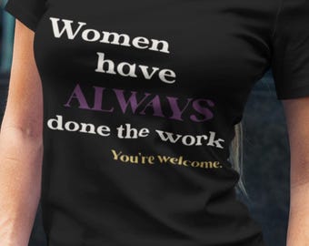 Women Have Always Done The Work Shirt | Feminist Statement Tee | Women Empowerment Shirt | Bold Feminist Graphic Tee