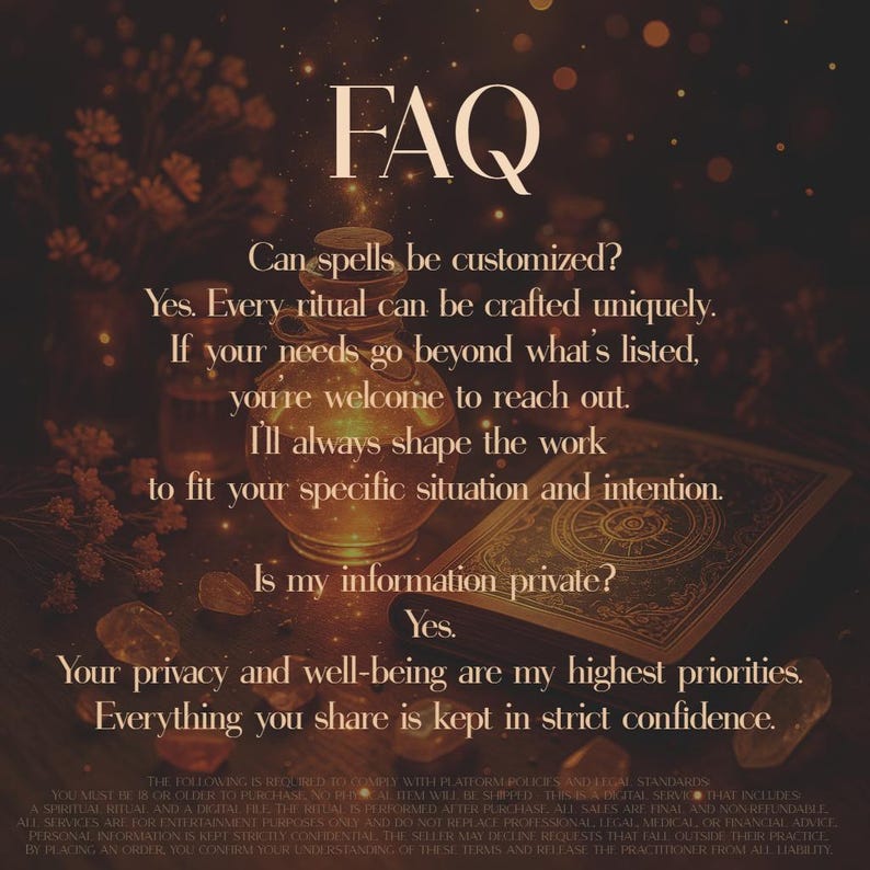 A warm, mystical scene with a glowing potion bottle, ancient spellbook, and golden sparkles sets the tone for spiritual services. Text answers FAQs: spells are customizable and all client info stays private. For adults 18+. Digital spellwork for entertainment purposes only; not a substitute for professional advice. No refunds. By placing an order, you confirm your understanding of these terms and release the practitioner from all liability.