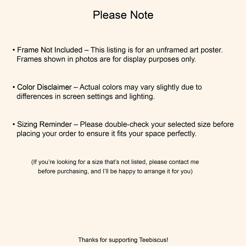 May include: Text on a cream-colored background reads "Please Note" followed by bullet points about the art poster, including color and size disclaimers. The text ends with "Thanks for supporting Teebiscus!"