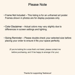 May include: A cream-colored image with the text "Please Note" at the top. The text includes disclaimers about the art poster being unframed, color variations, and sizing. The bottom of the image says "Thanks for supporting Teebiscus!"