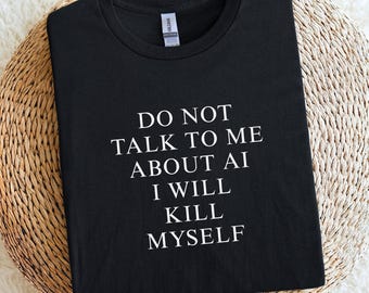 Do Not Talk To Me About AI T-Shirt, AI Humor Shirt, Funny Tech Tee, Anti AI Quote Tee, Programmer Humor Shirt