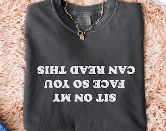 Comfort Colors® Sit On My Face So You Can Read This T-Shirt, Rude Dirty Shirt, Witty Dirty Joke Shirt, Offensive Adult Humor Shirt