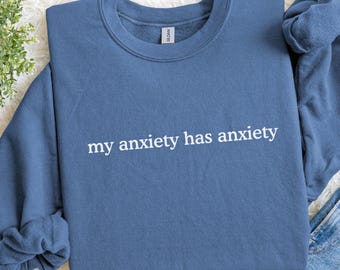 My Anxiety Has Anxiety Sweatshirt, Funny Anxiety Sweatshirt, Gift for Overthinkers, Gift for Anxious Friend, Even My Anxiety