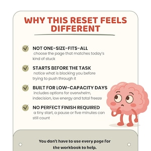 May include: A rectangular informational card with the title WHY THIS RESET FEELS DIFFERENT in red text. It lists four points with checkmarks: NOT ONE-SIZE-FITS-ALL, STARTS BEFORE THE TASK, BUILT FOR LOW-CAPACITY DAYS, and NO PERFECT FINISH REQUIRED. A cartoon pink brain character stands on the right, and a bottom section states: You don't have to use every page for the workbook to help.