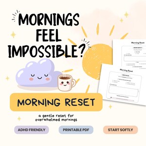 May include: A digital download titled "Morning Reset" with the text "Mornings Feel Impossible?" and a cartoon cloud, coffee cup, and sun. The download includes printable PDF pages with prompts for a gentle morning reset. Keywords: ADHD friendly, printable PDF, start softly.