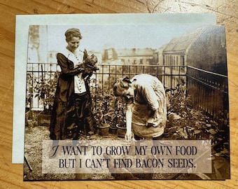 Funny Greeting Card: I'd grow my own food but I can't find bacon seeds!