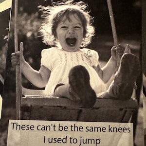 May include: Black and white photograph of a young child on a swing, laughing with their mouth wide open. The child is wearing a white dress. Text at the bottom reads: "These can't be the same knees I used to jump out of swings with."