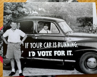Funny Greeting Card: If your car is running; I'd vote for it!