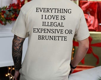 Everything I Love Is Expensive Illegal or Brunette Tee, Funny T-Shirt for Fashion Lovers, Unisex Cotton Tee for Gift, Casual Everyday Wear