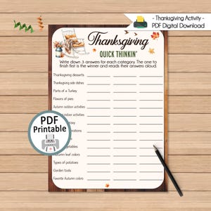 May include: Thanksgiving Quick Thinkin' printable game. The PDF digital download features a list of categories to write down three answers for each. The first to finish reads their answers aloud. Includes categories like Thanksgiving desserts and autumn activities.