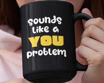 Sarcastic Coffee Mug, "Sounds Like a YOU Problem" 15oz Black Cup