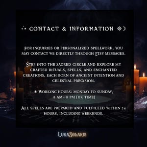 May include: Dark background with text: "CONTACT & INFORMATION". It states inquiries can be made via Etsy messages. It mentions crafted rituals, spells, and enchanted creations. Working hours are Monday to Sunday, 8 AM-8 PM (UK time). Includes the LunaSolaris logo.
