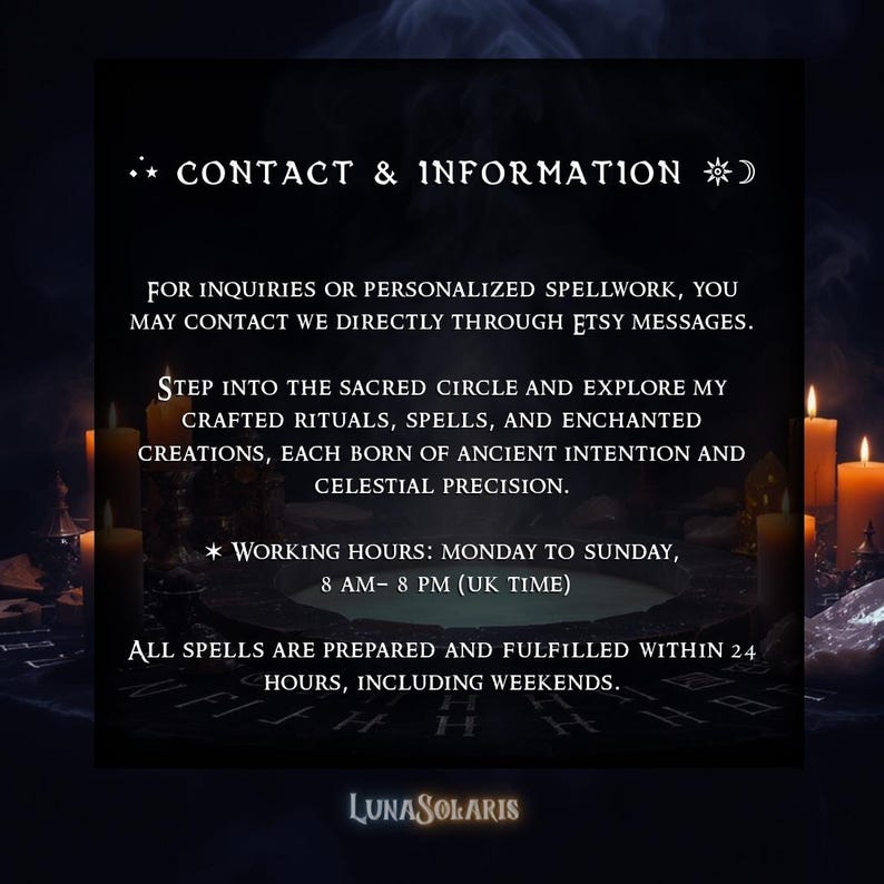 May include: Dark background with text: "CONTACT & INFORMATION". It states inquiries can be made via Etsy messages. It mentions crafted rituals, spells, and enchanted creations. Working hours are Monday to Sunday, 8 AM-8 PM (UK time). Includes the LunaSolaris logo.
