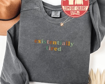 Comfort Colors Existentially Tired Sweatshirt, Funny Shirt, Tired Crewneck, Sarcastic Tee, Mental Health Shirt, Gift for Friend, Birthday