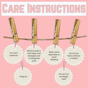 May include: Pink background with the text "CARE INSTRUCTIONS" at the top. Wooden clothespins hold up tags with washing instructions: turn inside out, machine wash cold, wash colors separately, do not use fabric softener, hang dry, and do not iron the design.