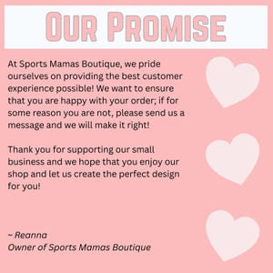 May include: A pink graphic with the text "OUR PROMISE" in a light pink font. The text below details a customer service guarantee from Sports Mamas Boutique, with three white heart graphics. The owner's name, Reanna, is also included.