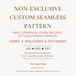 Può includere: Un grafico digitale con il testo: NON-EXCLUSIVE CUSTOM SEAMLESS PATTERN, SMALL COMMERCIAL LICENSE INCLUDED-UP TO 500 PHYSICAL PRODUCTS, FABRIC, WALLPAPER, STATIONARY, JPG, PNG, TIFF, CUSTOM DESIGN SERVICE NOT A READY-MADE PATTERN, Ana Neagu Design, @ananeagudesign, Surface Pattern Design for Wallpaper, Fabric & Home Decor.