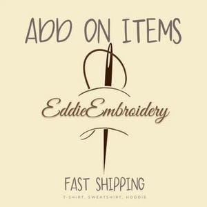 May include: Cream-colored graphic with the text "ADD ON ITEMS" above a needle and thread design. Below the design is the text "Eddie Embroidery" and "FAST SHIPPING". The bottom text reads "T-SHIRT, SWEATSHIRT, HOODIE".