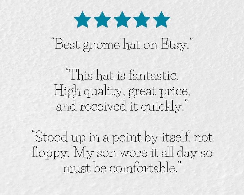 May include: Five star review for a gnome hat. The review states "Best gnome hat on Etsy."  "This hat is fantastic. High quality, great price, and received it quickly."  "Stood up in a point by itself, not floppy. My son wore it all day so must be comfortable."