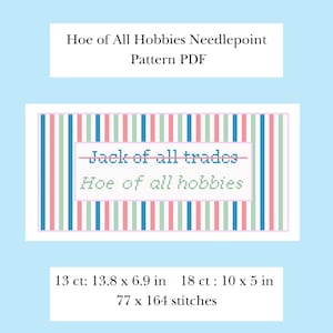 May include: A needlepoint pattern PDF titled Hoe of All Hobbies. The design features vertical stripes in pink, blue, and green. It displays the text Jack of all trades with a line through it and the text Hoe of all hobbies below. Dimensions are 13.8 x 6.9 inches at 13 ct and 10 x 5 inches at 18 ct.