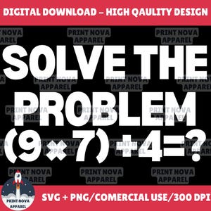 May include: A black digital download graphic with white text that reads "SOLVE THE PROBLEM (9 * 7) + 4 = ?". The top of the graphic has the text "DIGITAL DOWNLOAD - HIGH QAULITY DESIGN" in red. The bottom has "SVG + PNG/COMERCIAL USE/300 DPI".