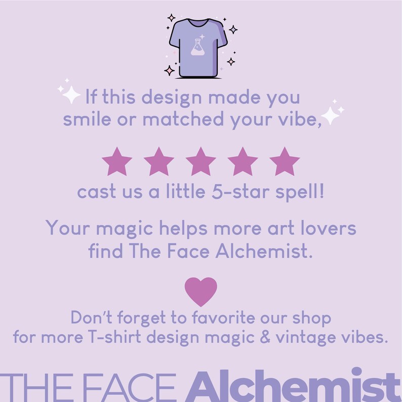 May include: A light purple graphic with a t-shirt illustration and text. The text reads: "If this design made you smile or matched your vibe, cast us a little 5-star spell!" and "THE FACE Alchemist."