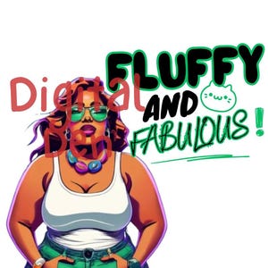 May include: Digital illustration of a woman in a white vest top and green shorts, wearing sunglasses. The image features the text "FLUFFY AND FABULOUS!" in green and black, with a cat graphic.