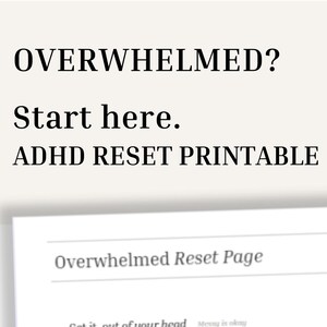 May include: A white printable page with the text "Overwhelmed? Start here. ADHD RESET PRINTABLE." The page includes the title "Overwhelmed Reset Page" and the phrases "Get it out of your head" and "Messy is okay."
