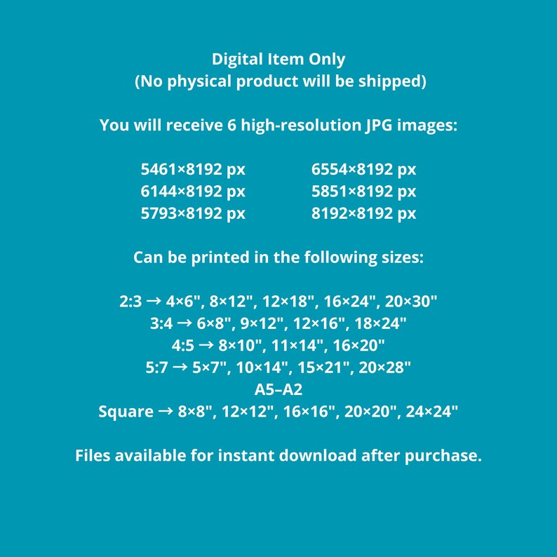 May include: A teal graphic with white text detailing a digital item. The text states the item is digital only, with 6 high-resolution JPG images available. Print sizes include 4x6" to 24x24". Files are available for instant download.
