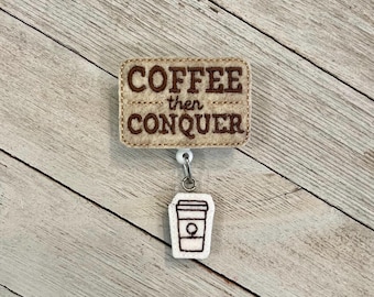 Coffee then conquer badge holder, coffee than conquer feltie, coffee lover badge, badge pull