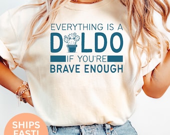 Everything is a D*ldo if You’re Brave Enough Raunchy Cactus Shirt - Bold Adult Humor Tee, Funny Gag Gift, Girls Trip T-Shirt Exchange C146